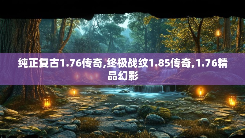 纯正复古1.76传奇,终极战纹1.85传奇,1.76精品幻影
