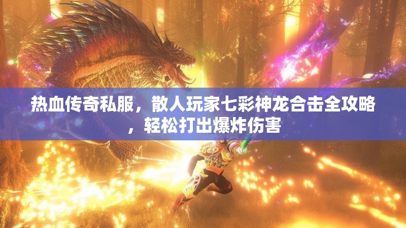 热血传奇私服,散人玩家七彩神龙合击全攻略,轻松打出爆炸伤害 热血传奇私服,散人玩家七彩神龙合击全攻略,轻松打出爆炸伤害