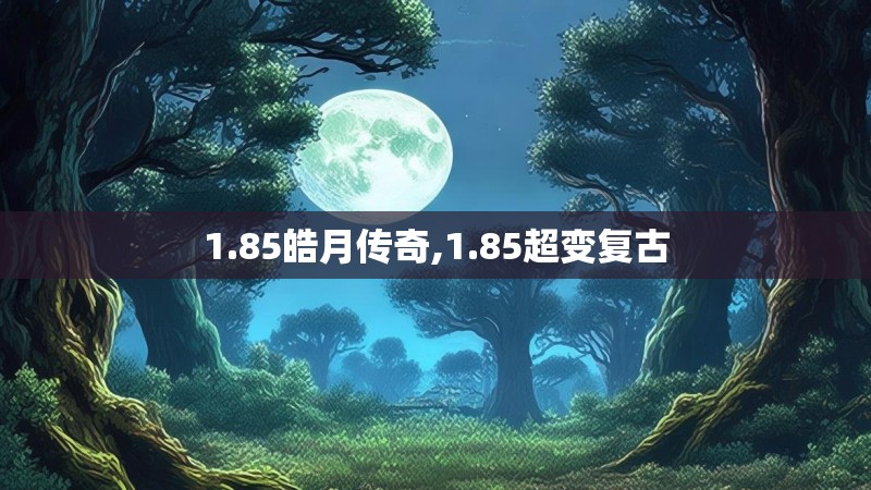 1.85皓月传奇,1.85超变复古