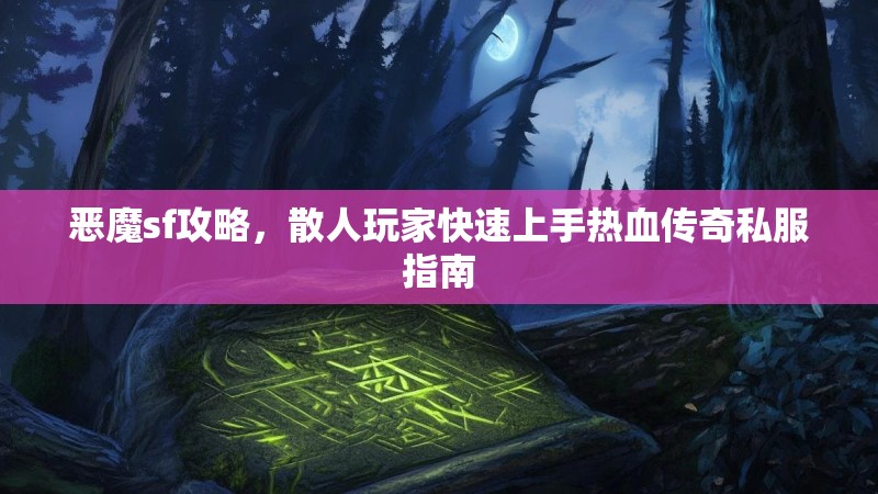 恶魔sf攻略，散人玩家快速上手热血传奇私服指南