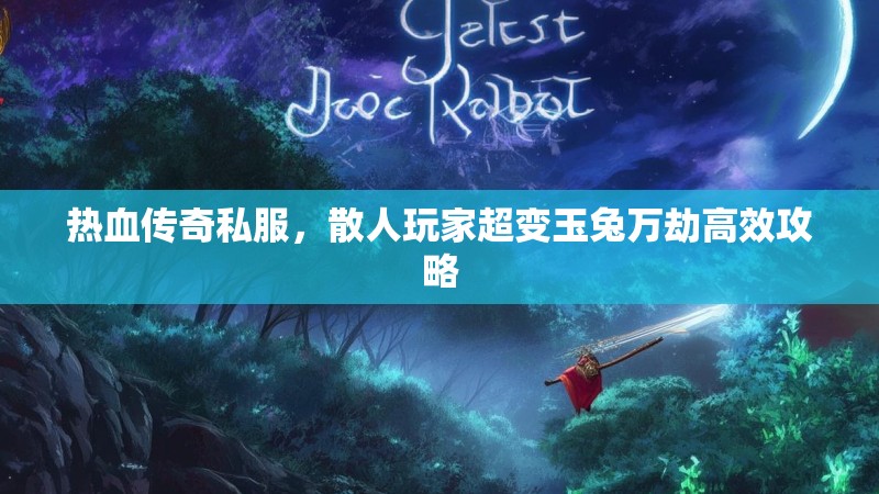 热血传奇私服，散人玩家超变玉兔万劫高效攻略