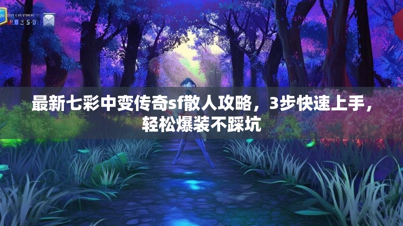 最新七彩中变传奇sf散人攻略，3步快速上手，轻松爆装不踩坑