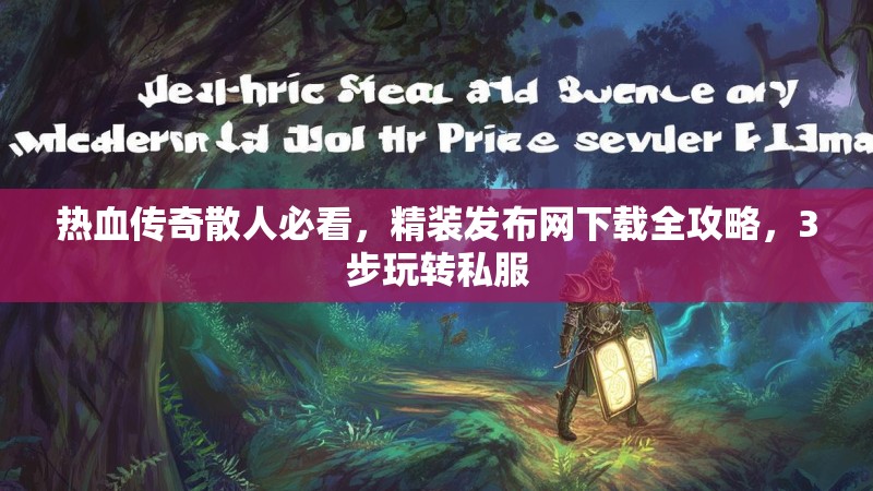 热血传奇散人必看，精装发布网下载全攻略，3步玩转私服
