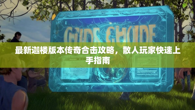 最新迦楼版本传奇合击攻略，散人玩家快速上手指南