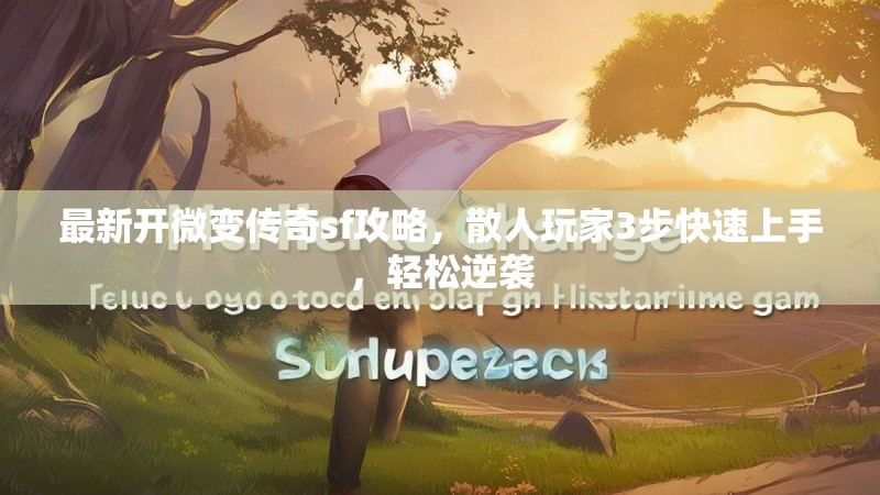 最新开微变传奇sf攻略，散人玩家3步快速上手，轻松逆袭