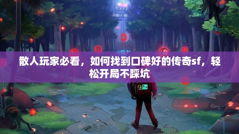 散人玩家必看，如何找到口碑好的传奇sf，轻松开局不踩坑