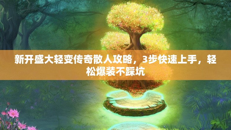 新开盛大轻变传奇散人攻略，3步快速上手，轻松爆装不踩坑
