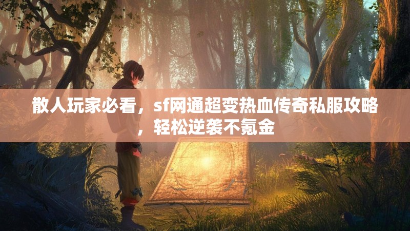 散人玩家必看，sf网通超变热血传奇私服攻略，轻松逆袭不氪金