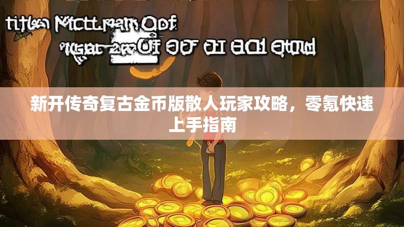 新开传奇复古金币版散人玩家攻略，零氪快速上手指南
