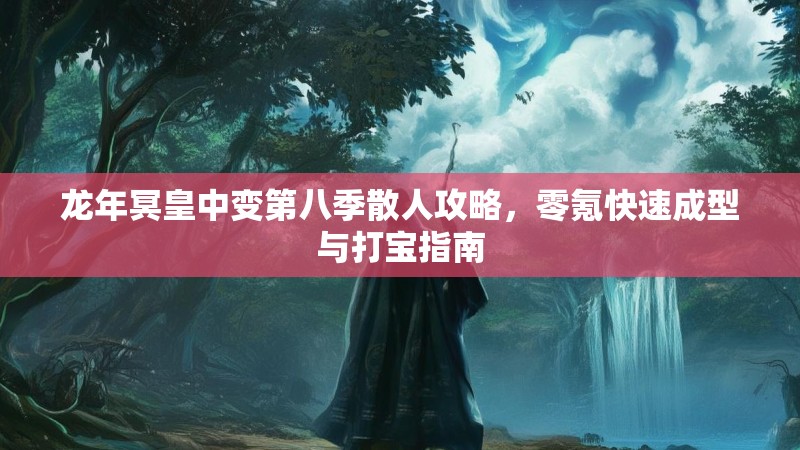 龙年冥皇中变第八季散人攻略，零氪快速成型与打宝指南