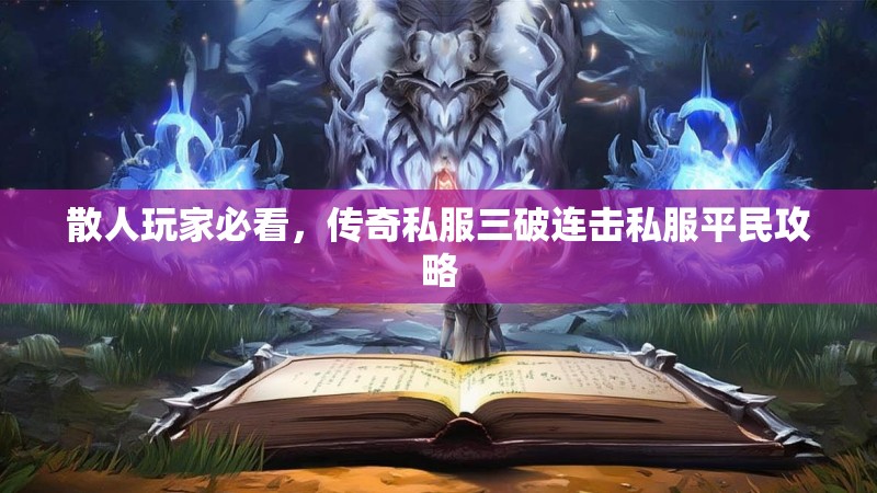 散人玩家必看，传奇私服三破连击私服平民攻略