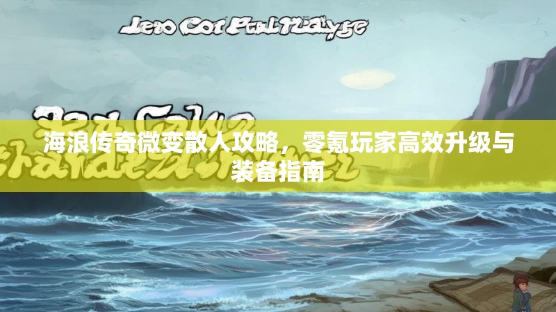 海浪传奇微变散人攻略，零氪玩家高效升级与装备指南