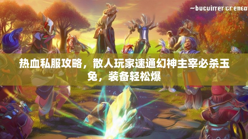 热血私服攻略，散人玩家速通幻神主宰必杀玉兔，装备轻松爆
