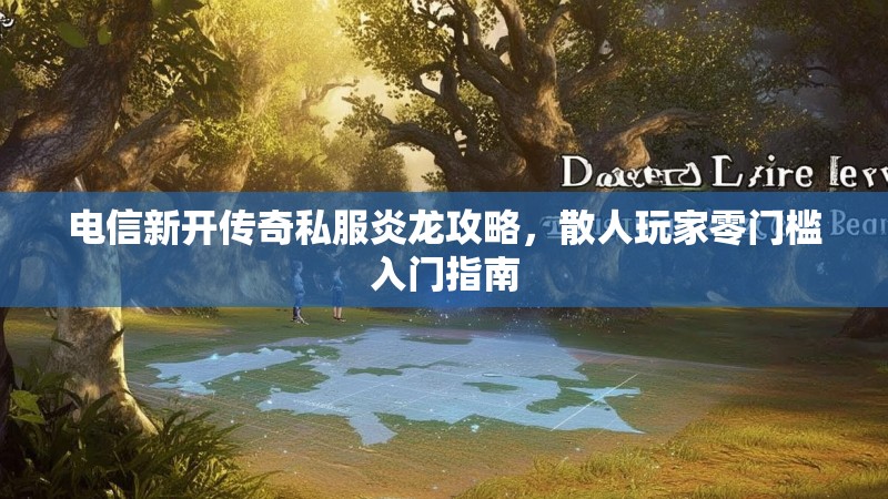 电信新开传奇私服炎龙攻略，散人玩家零门槛入门指南