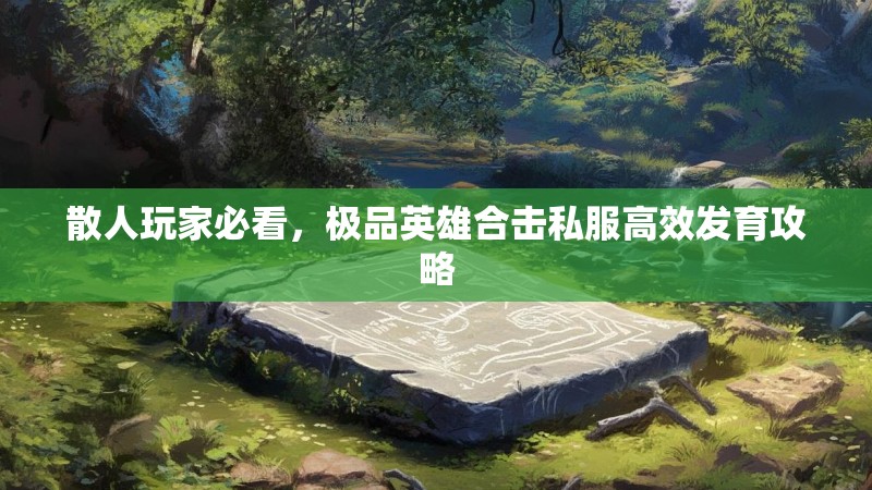 散人玩家必看，极品英雄合击私服高效发育攻略