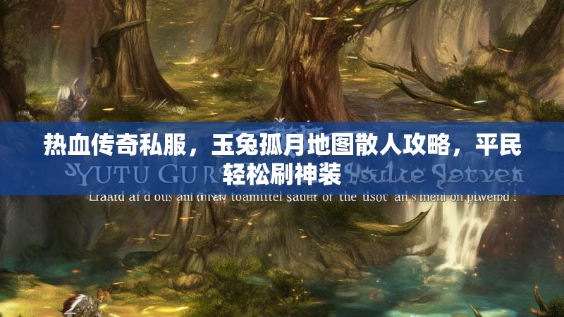 热血传奇私服，玉兔孤月地图散人攻略，平民轻松刷神装