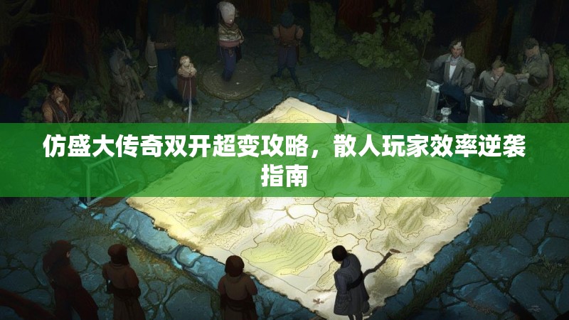 仿盛大传奇双开超变攻略，散人玩家效率逆袭指南