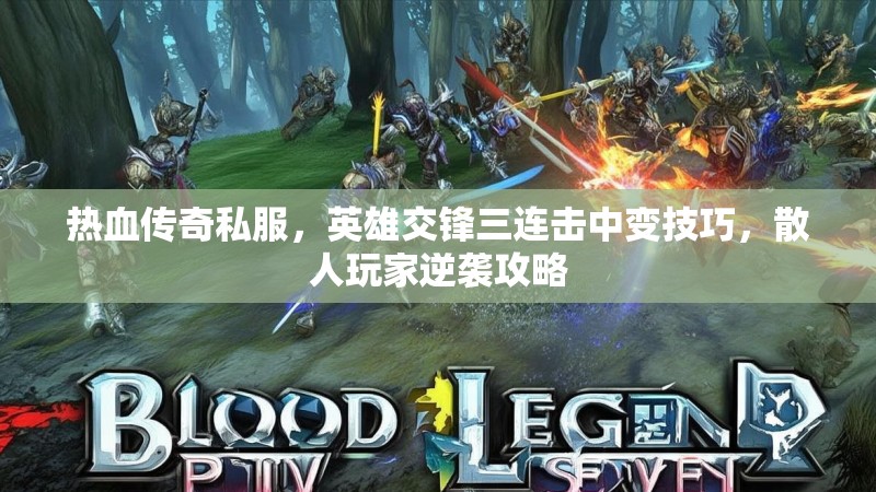 热血传奇私服，英雄交锋三连击中变技巧，散人玩家逆袭攻略