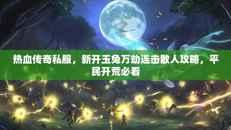 热血传奇私服，新开玉兔万劫连击散人攻略，平民开荒必看