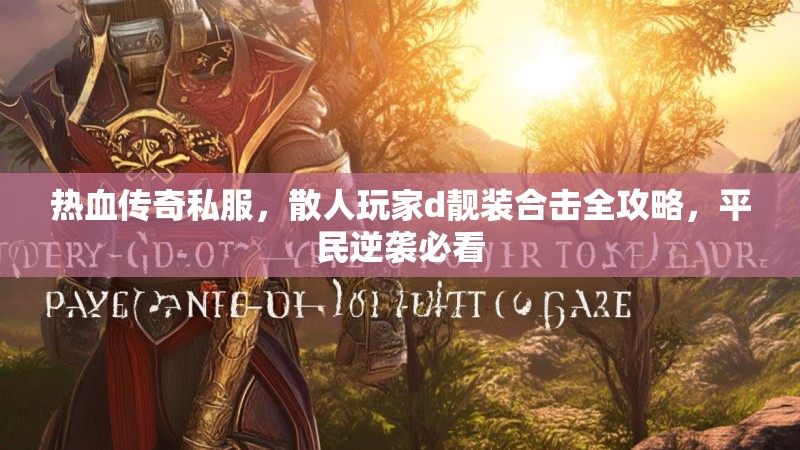 热血传奇私服，散人玩家d靓装合击全攻略，平民逆袭必看