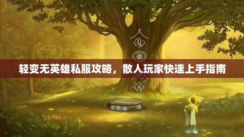 轻变无英雄私服攻略，散人玩家快速上手指南