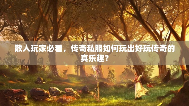 散人玩家必看，传奇私服如何玩出好玩传奇的真乐趣？