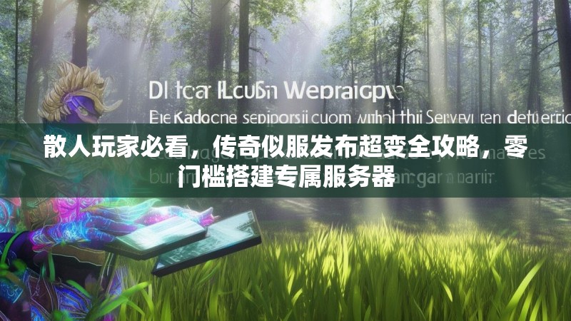 散人玩家必看，传奇似服发布超变全攻略，零门槛搭建专属服务器