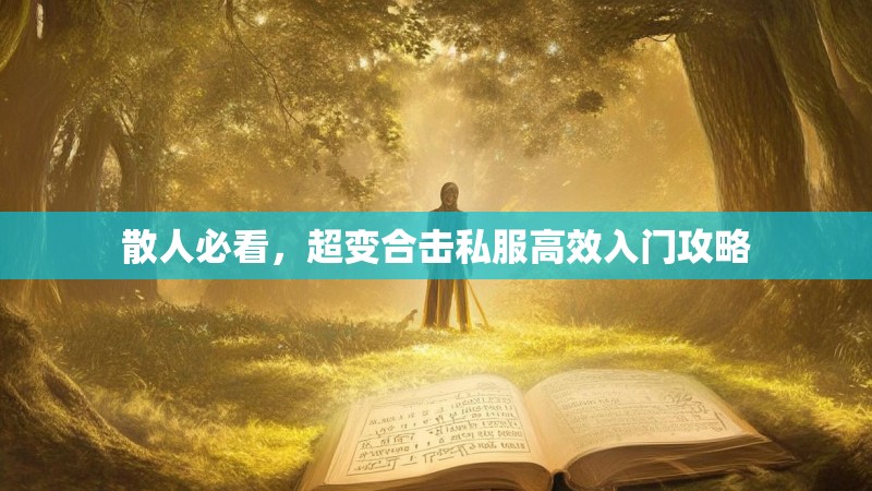 散人必看，超变合击私服高效入门攻略