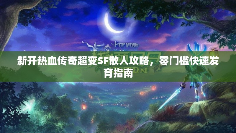 新开热血传奇超变SF散人攻略，零门槛快速发育指南