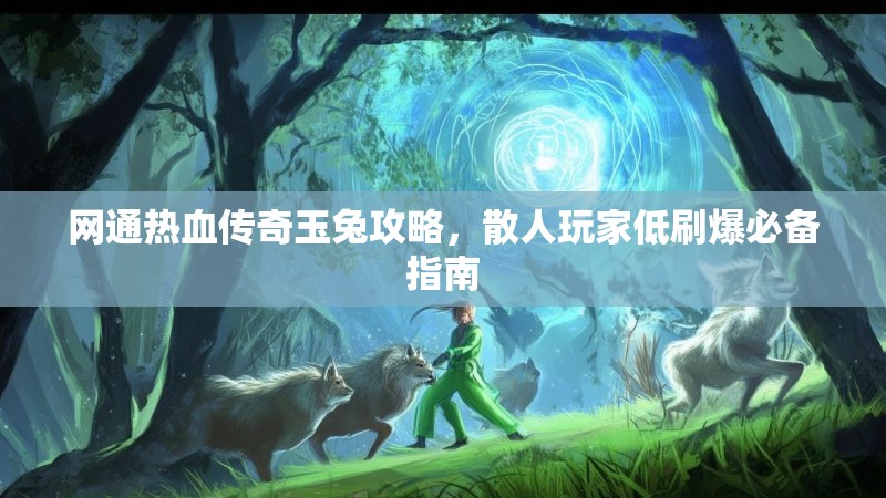 网通热血传奇玉兔攻略，散人玩家低刷爆必备指南