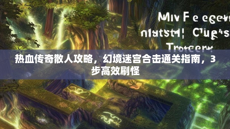热血传奇散人攻略，幻境迷宫合击通关指南，3步高效刷怪