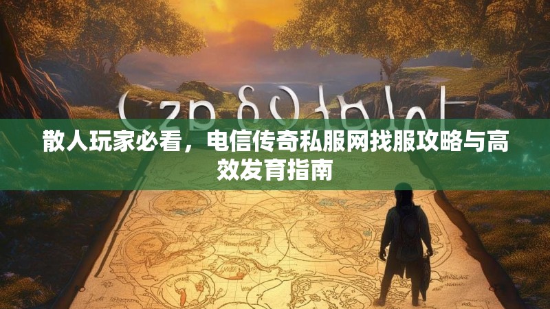 散人玩家必看，电信传奇私服网找服攻略与高效发育指南