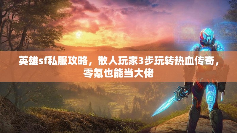 英雄sf私服攻略，散人玩家3步玩转热血传奇，零氪也能当大佬