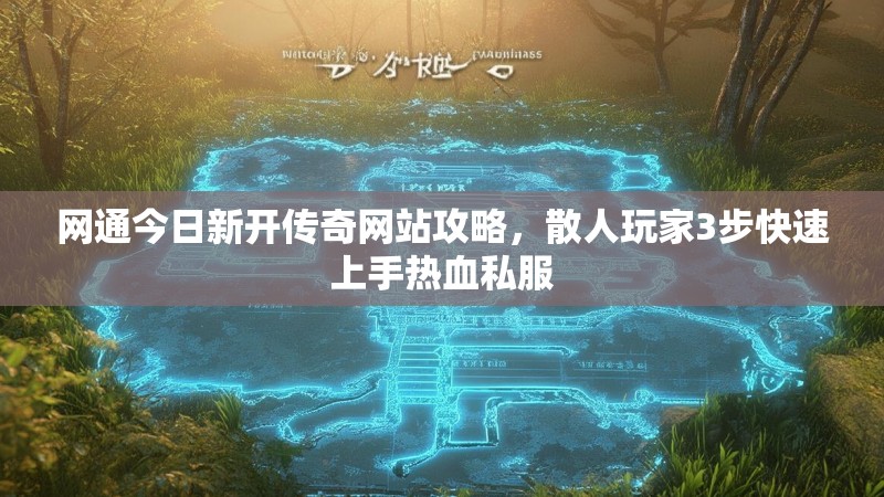 网通今日新开传奇网站攻略，散人玩家3步快速上手热血私服