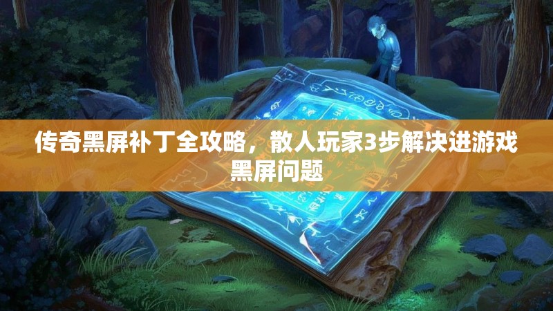 传奇黑屏补丁全攻略，散人玩家3步解决进游戏黑屏问题