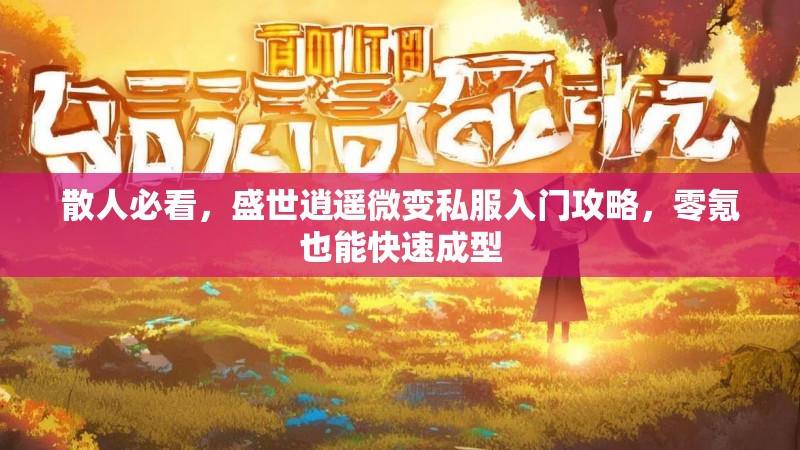 散人必看，盛世逍遥微变私服入门攻略，零氪也能快速成型