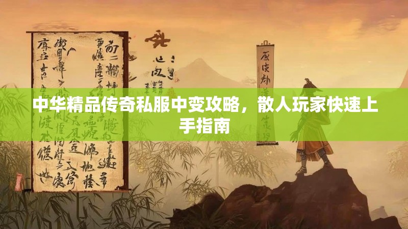 中华精品传奇私服中变攻略，散人玩家快速上手指南