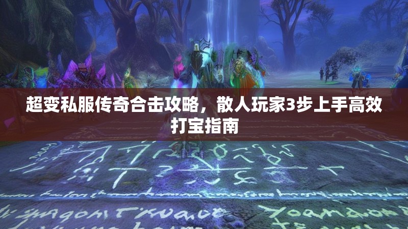 超变私服传奇合击攻略，散人玩家3步上手高效打宝指南