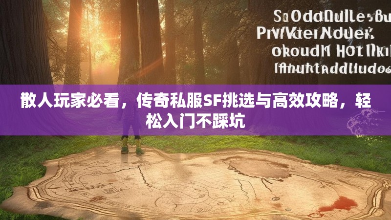散人玩家必看，传奇私服SF挑选与高效攻略，轻松入门不踩坑