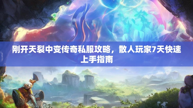 刚开天裂中变传奇私服攻略，散人玩家7天快速上手指南