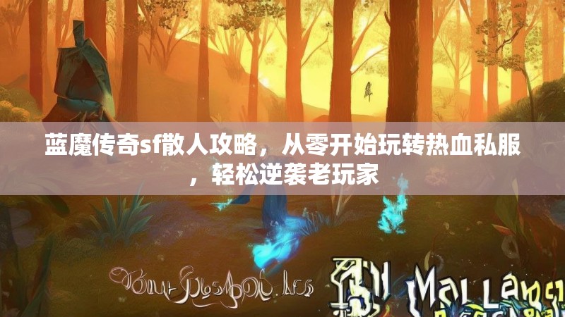 蓝魔传奇sf散人攻略，从零开始玩转热血私服，轻松逆袭老玩家