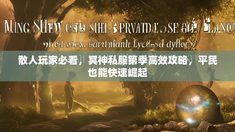 散人玩家必看，冥神私服第季高效攻略，平民也能快速崛起