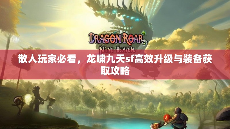 散人玩家必看，龙啸九天sf高效升级与装备获取攻略