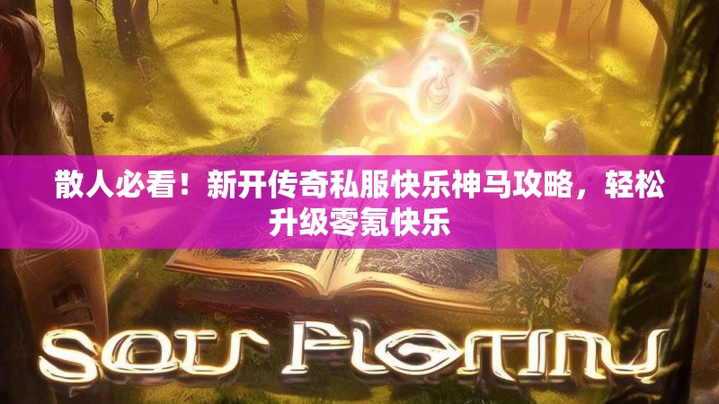 散人必看！新开传奇私服快乐神马攻略，轻松升级零氪快乐