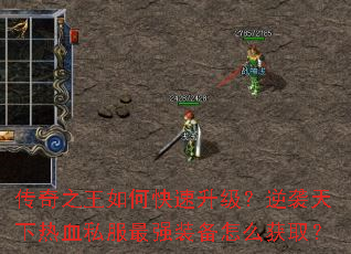 传奇之王如何快速升级？逆袭天下热血私服最强装备怎么获取？