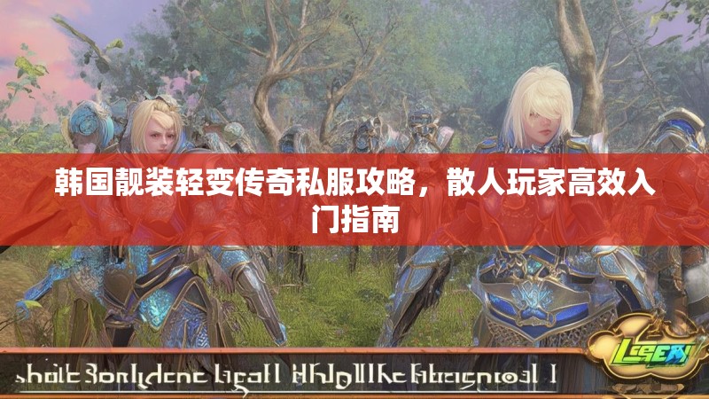韩国靓装轻变传奇私服攻略，散人玩家高效入门指南