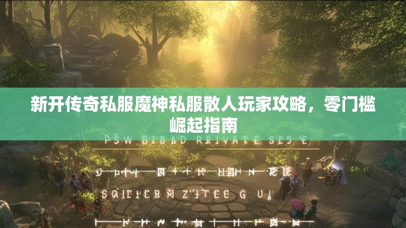 新开传奇私服魔神私服散人玩家攻略，零门槛崛起指南