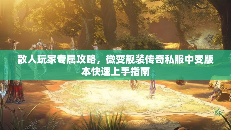 散人玩家专属攻略，微变靓装传奇私服中变版本快速上手指南