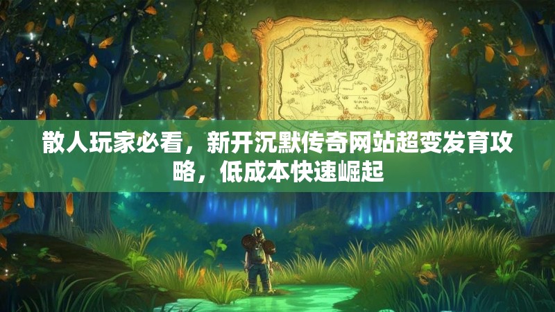 散人玩家必看，新开沉默传奇网站超变发育攻略，低成本快速崛起