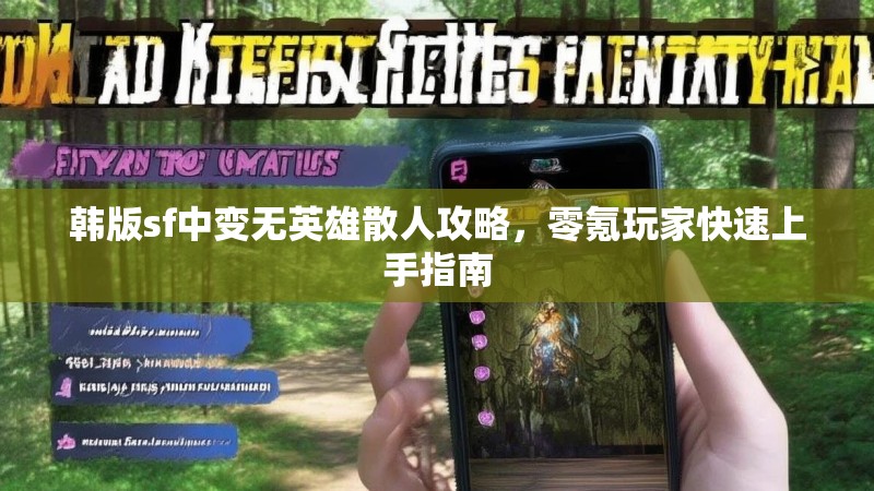 韩版sf中变无英雄散人攻略，零氪玩家快速上手指南